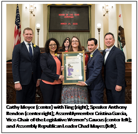 Text Box: Cathy Meyer (center) with Ting (right); Speaker Anthony Rendon (center right); Assemblymember Cristina Garcia, Vice-Chair of the Legislative Women's Caucus (center left); and Assembly Republican Leader Chad Mayes (left). 